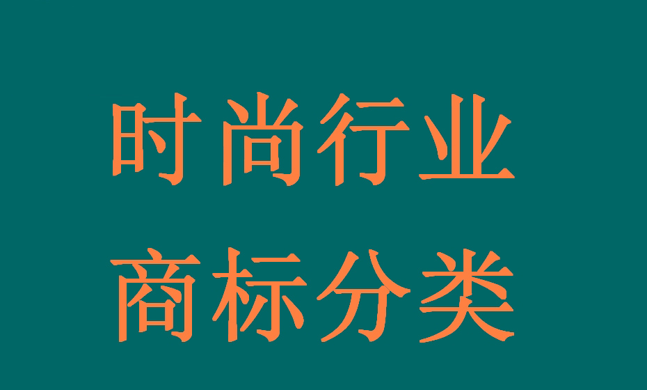 时尚行业全链条可能涉及的所有产品(商品)及服务对应的商标分类 时尚行业全链条可能涉及的所有产品(商品)及服务对应的商标分类