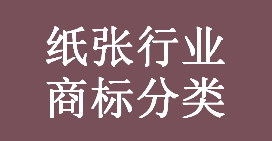 纸张行业全链条可能涉及的所有产品(商品)及服务对应的商标分类 纸张行业全链条可能涉及的所有产品(商品)及服务对应的商标分类