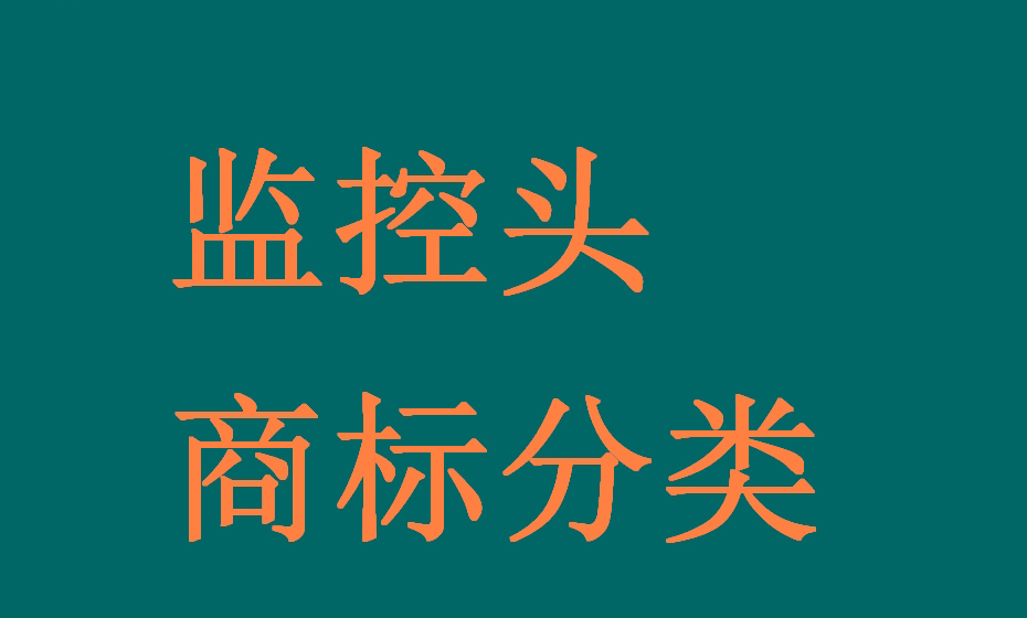 监控头行业全链条可能涉及的所有产品(商品)及服务对应的商标分类 监控头行业全链条可能涉及的所有产品(商品)及服务对应的商标分类